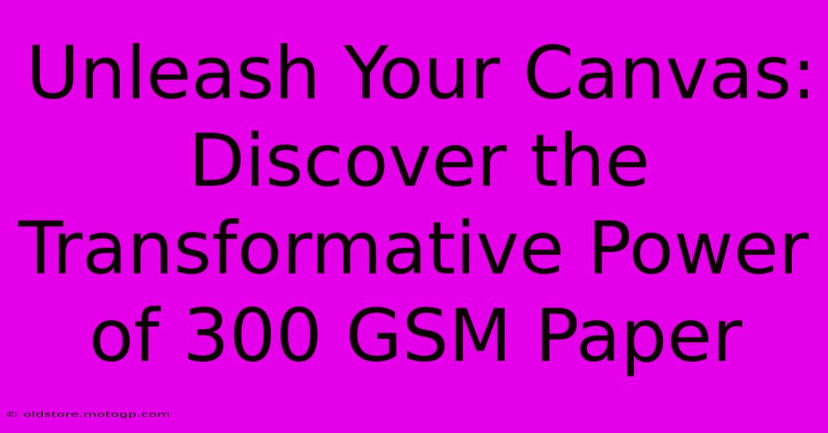 Unleash Your Canvas: Discover The Transformative Power Of 300 GSM Paper