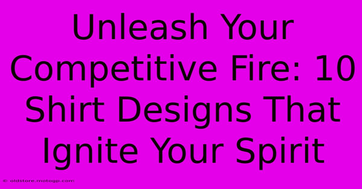 Unleash Your Competitive Fire: 10 Shirt Designs That Ignite Your Spirit