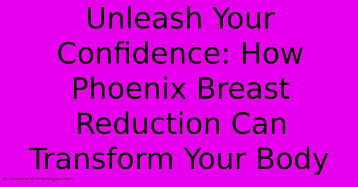 Unleash Your Confidence: How Phoenix Breast Reduction Can Transform Your Body