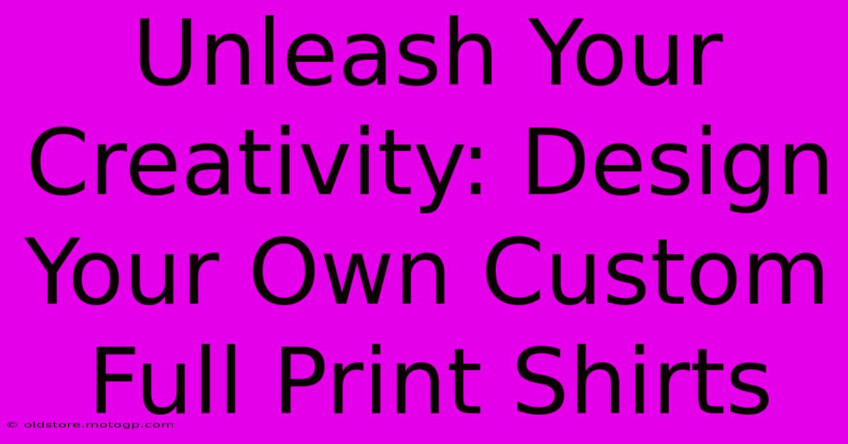 Unleash Your Creativity: Design Your Own Custom Full Print Shirts