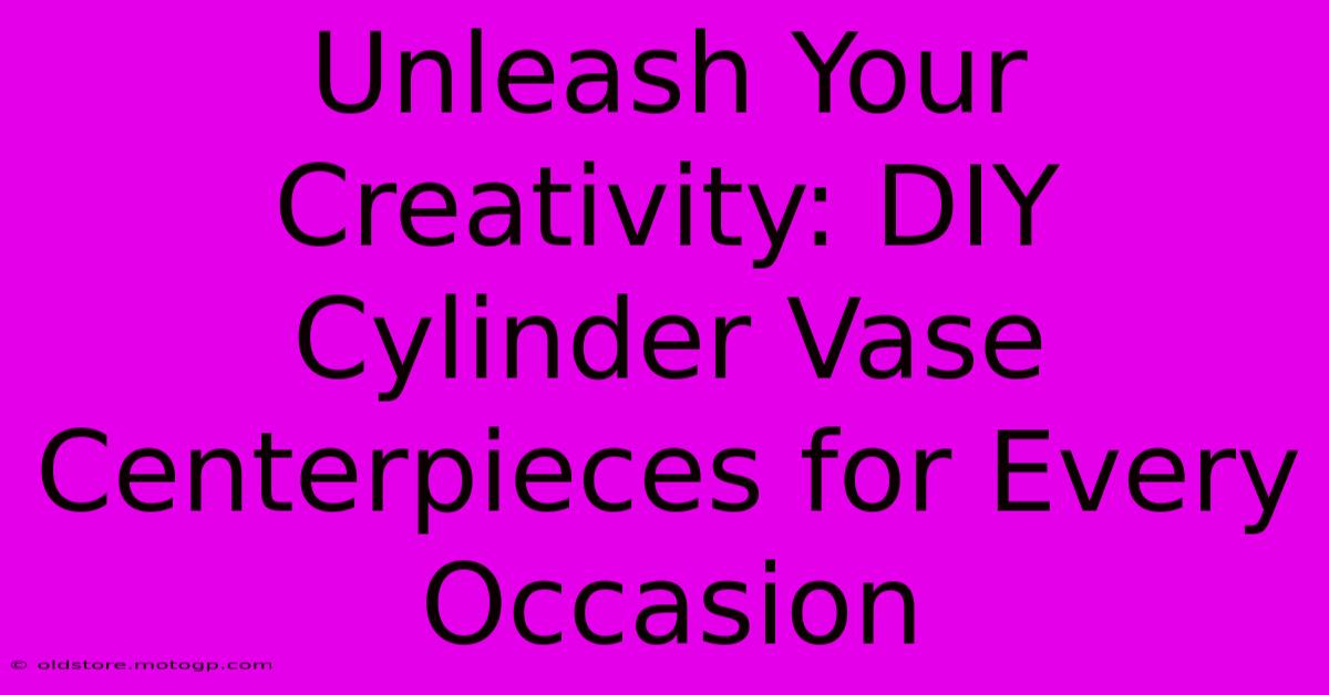 Unleash Your Creativity: DIY Cylinder Vase Centerpieces For Every Occasion