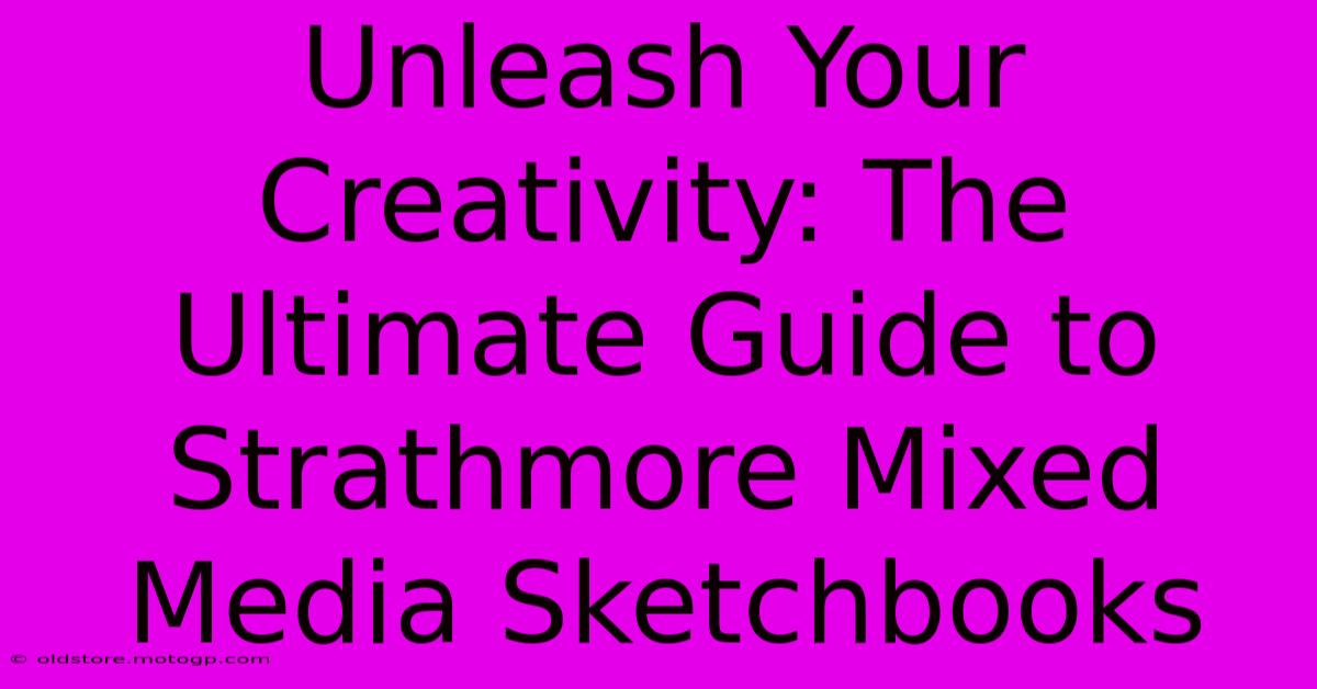 Unleash Your Creativity: The Ultimate Guide To Strathmore Mixed Media Sketchbooks