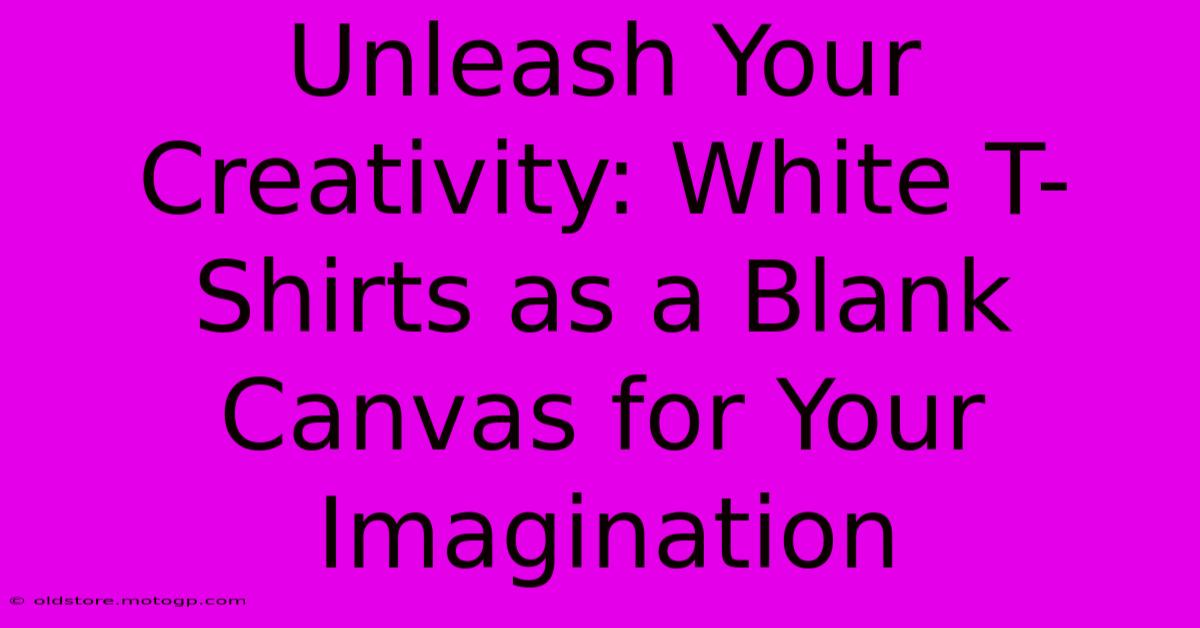 Unleash Your Creativity: White T-Shirts As A Blank Canvas For Your Imagination