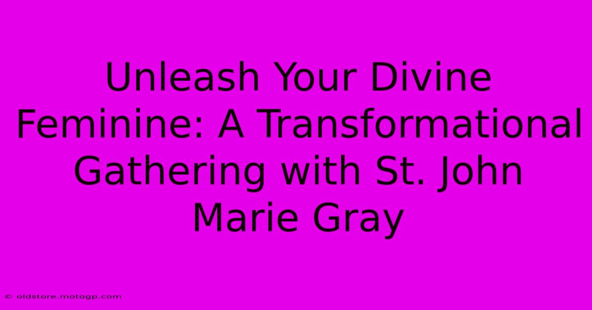 Unleash Your Divine Feminine: A Transformational Gathering With St. John Marie Gray