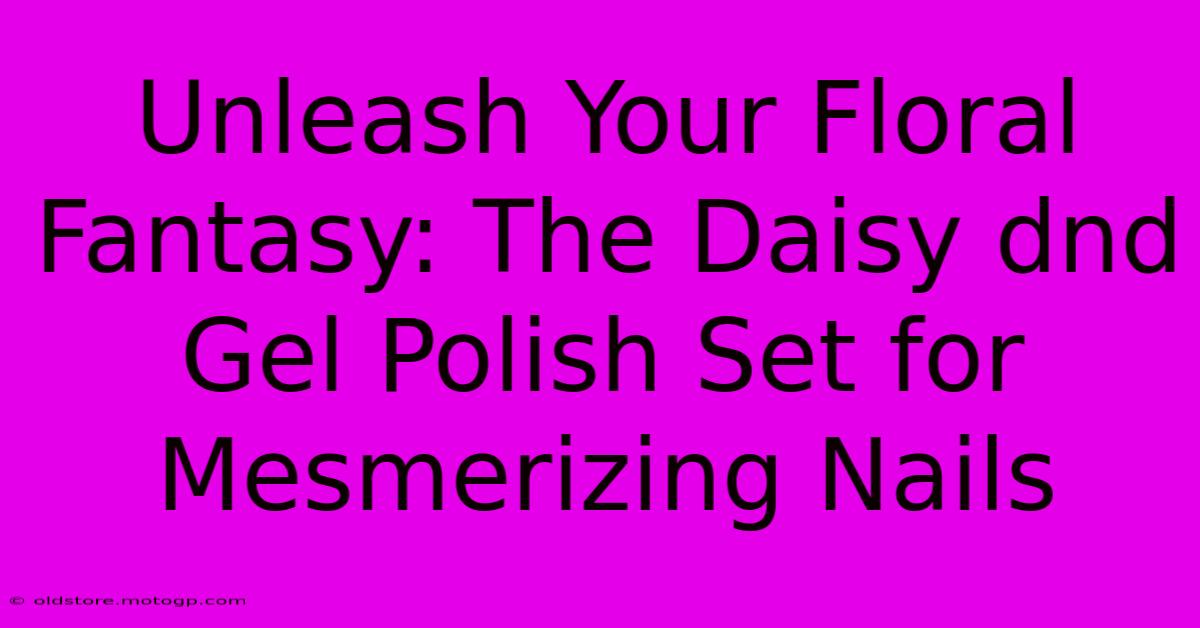 Unleash Your Floral Fantasy: The Daisy Dnd Gel Polish Set For Mesmerizing Nails