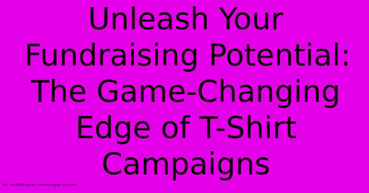 Unleash Your Fundraising Potential: The Game-Changing Edge Of T-Shirt Campaigns