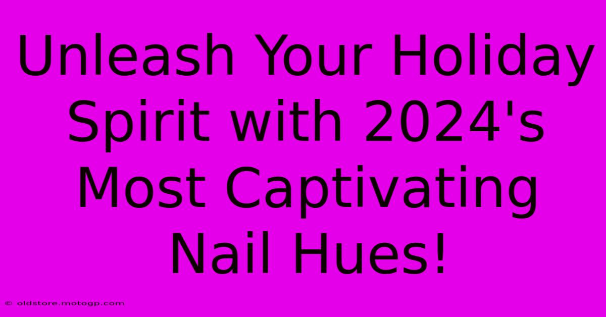 Unleash Your Holiday Spirit With 2024's Most Captivating Nail Hues!