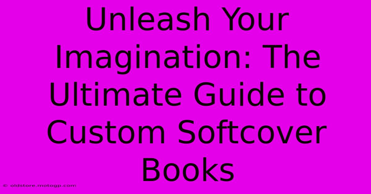 Unleash Your Imagination: The Ultimate Guide To Custom Softcover Books