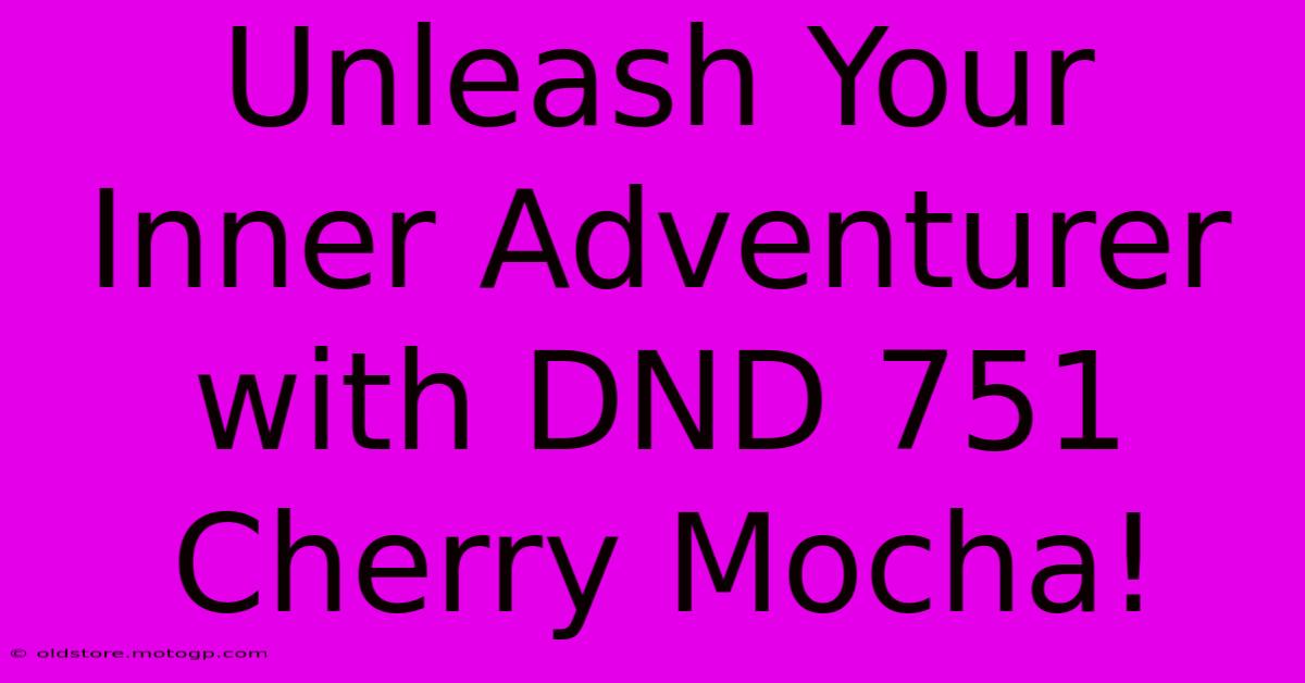 Unleash Your Inner Adventurer With DND 751 Cherry Mocha!