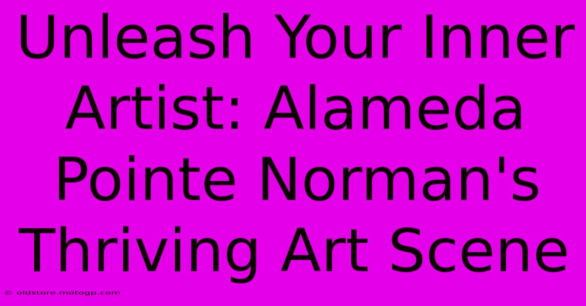 Unleash Your Inner Artist: Alameda Pointe Norman's Thriving Art Scene