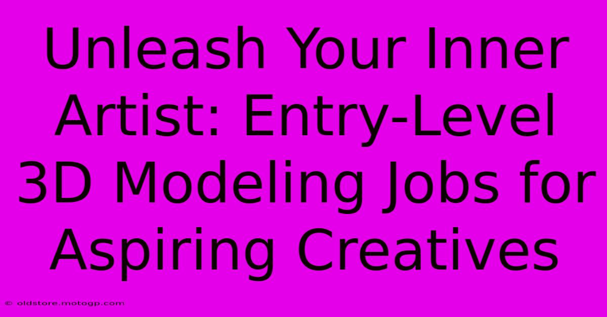 Unleash Your Inner Artist: Entry-Level 3D Modeling Jobs For Aspiring Creatives