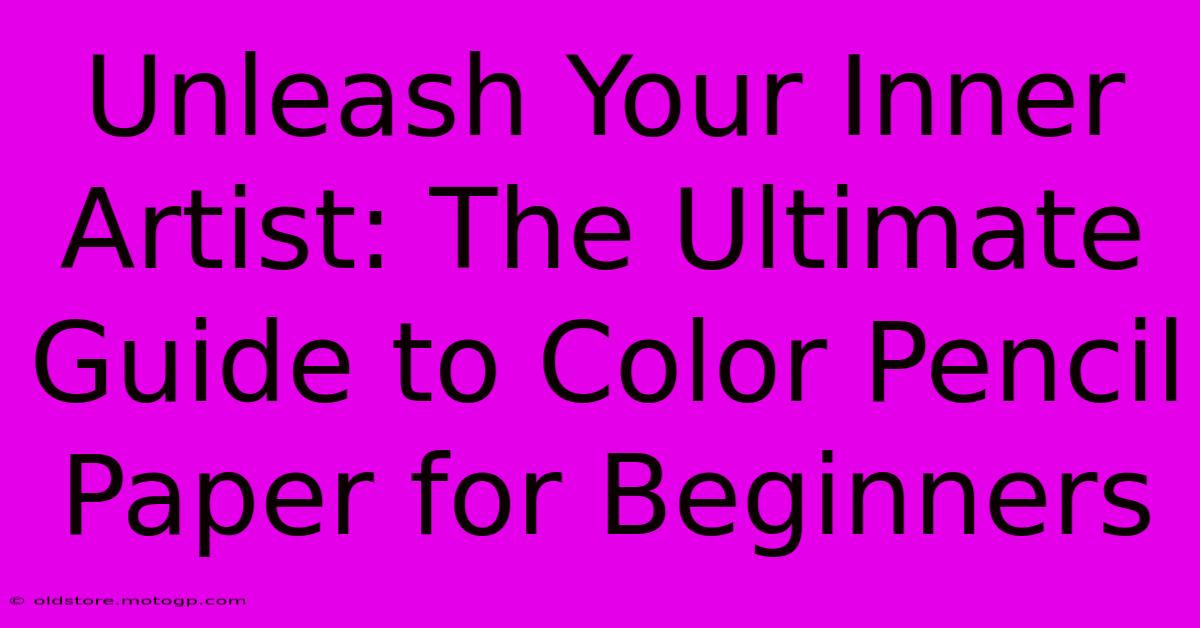 Unleash Your Inner Artist: The Ultimate Guide To Color Pencil Paper For Beginners