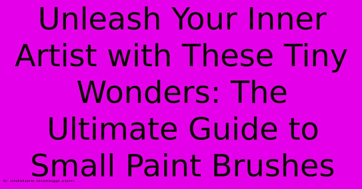 Unleash Your Inner Artist With These Tiny Wonders: The Ultimate Guide To Small Paint Brushes