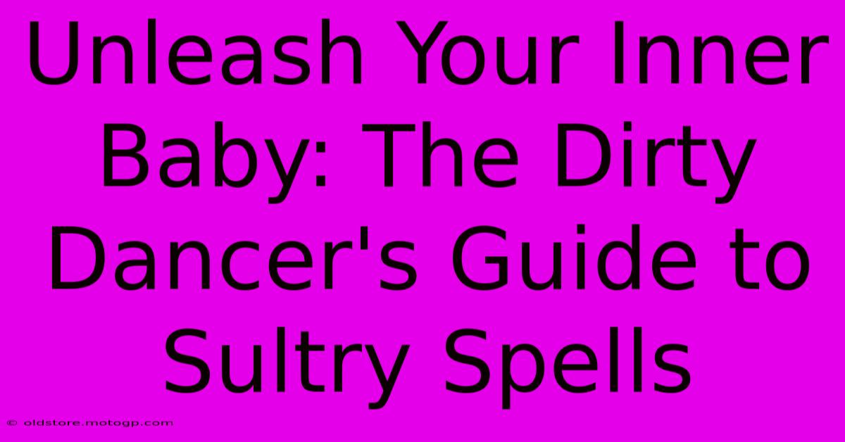 Unleash Your Inner Baby: The Dirty Dancer's Guide To Sultry Spells