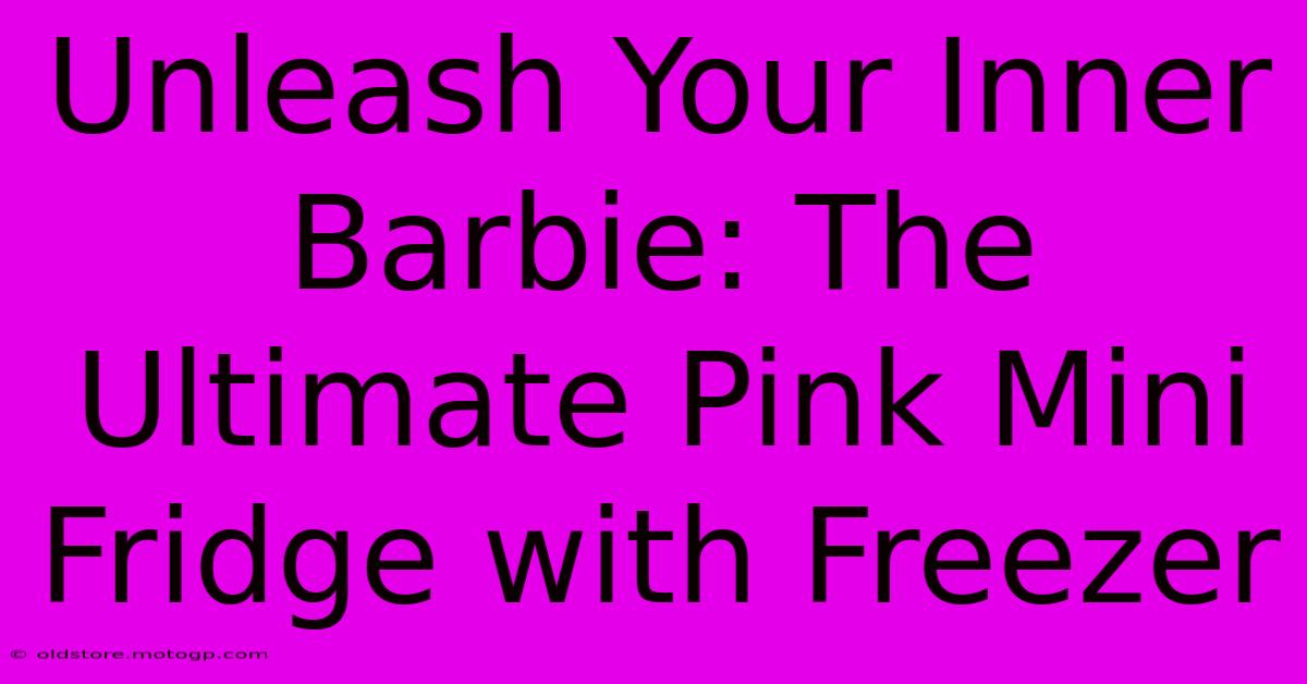 Unleash Your Inner Barbie: The Ultimate Pink Mini Fridge With Freezer