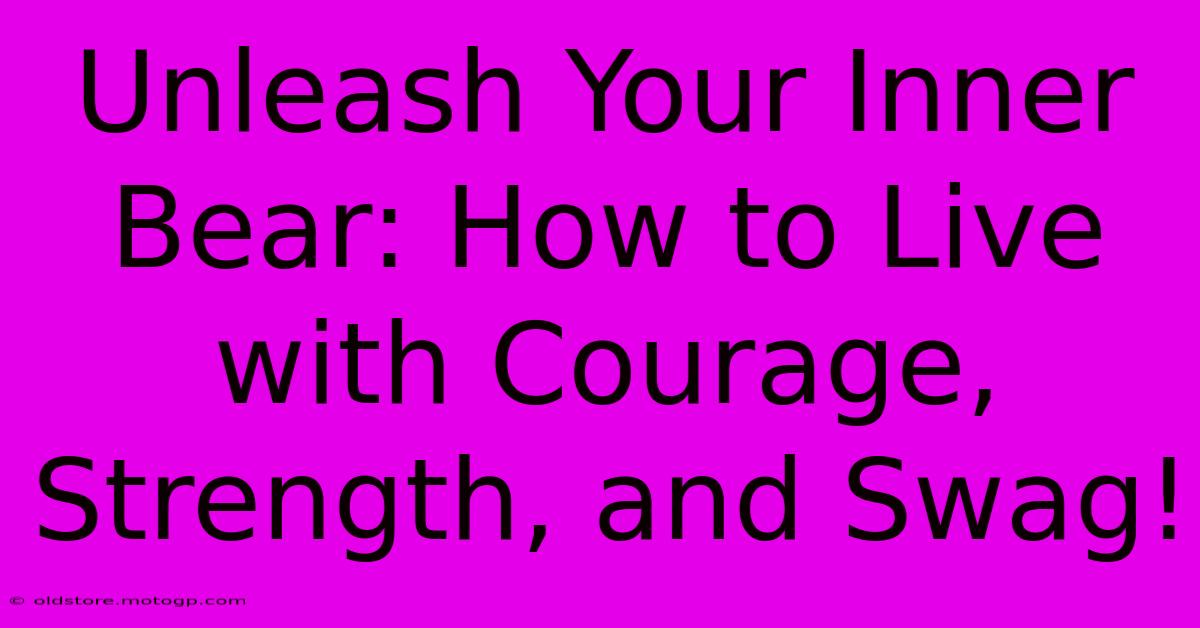 Unleash Your Inner Bear: How To Live With Courage, Strength, And Swag!