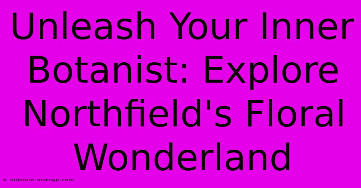 Unleash Your Inner Botanist: Explore Northfield's Floral Wonderland