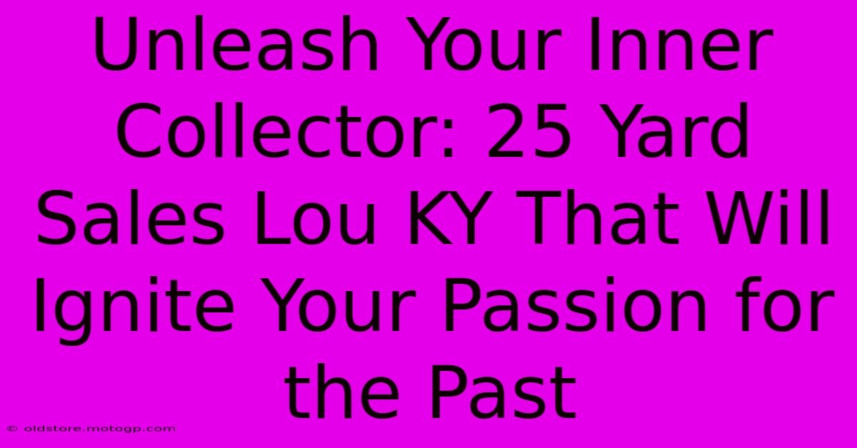 Unleash Your Inner Collector: 25 Yard Sales Lou KY That Will Ignite Your Passion For The Past