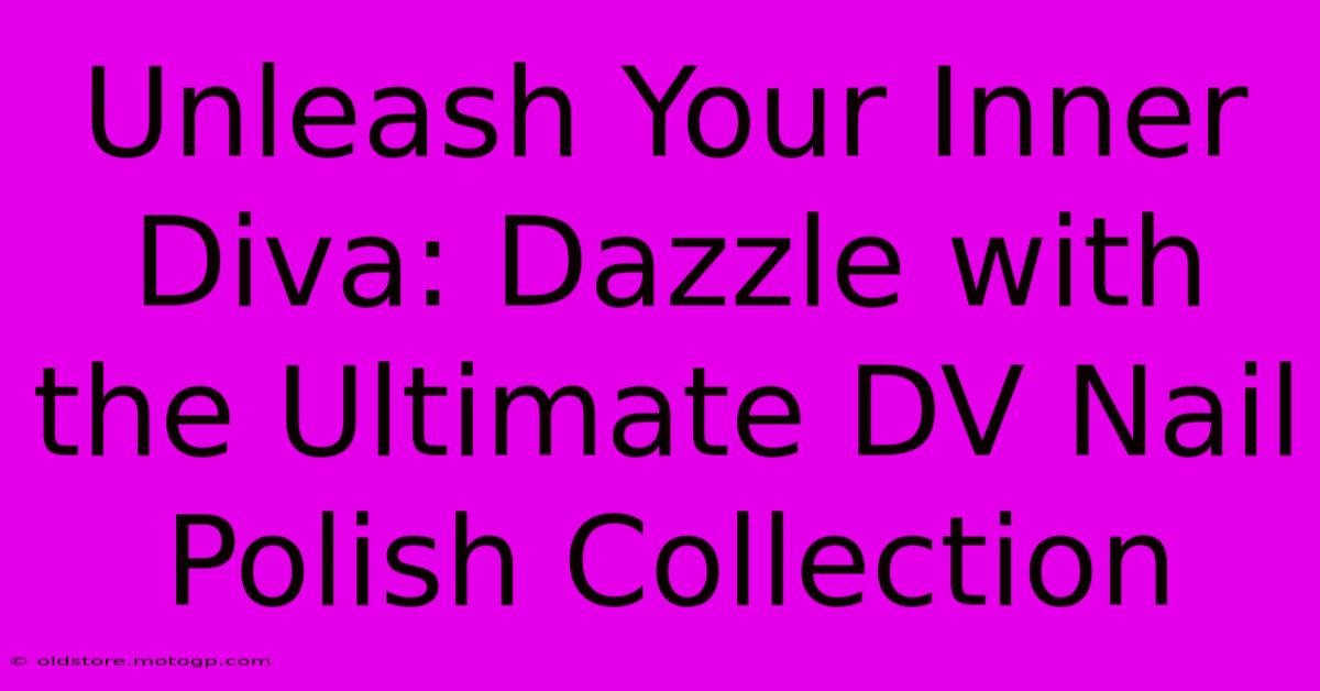 Unleash Your Inner Diva: Dazzle With The Ultimate DV Nail Polish Collection