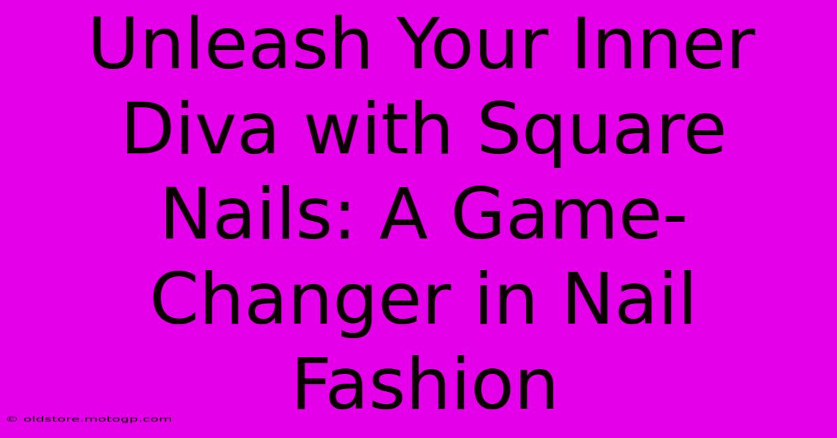 Unleash Your Inner Diva With Square Nails: A Game-Changer In Nail Fashion