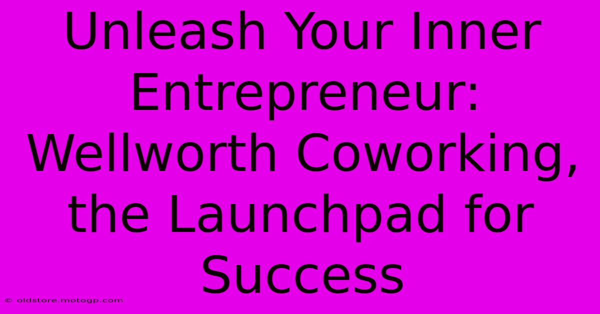 Unleash Your Inner Entrepreneur: Wellworth Coworking, The Launchpad For Success