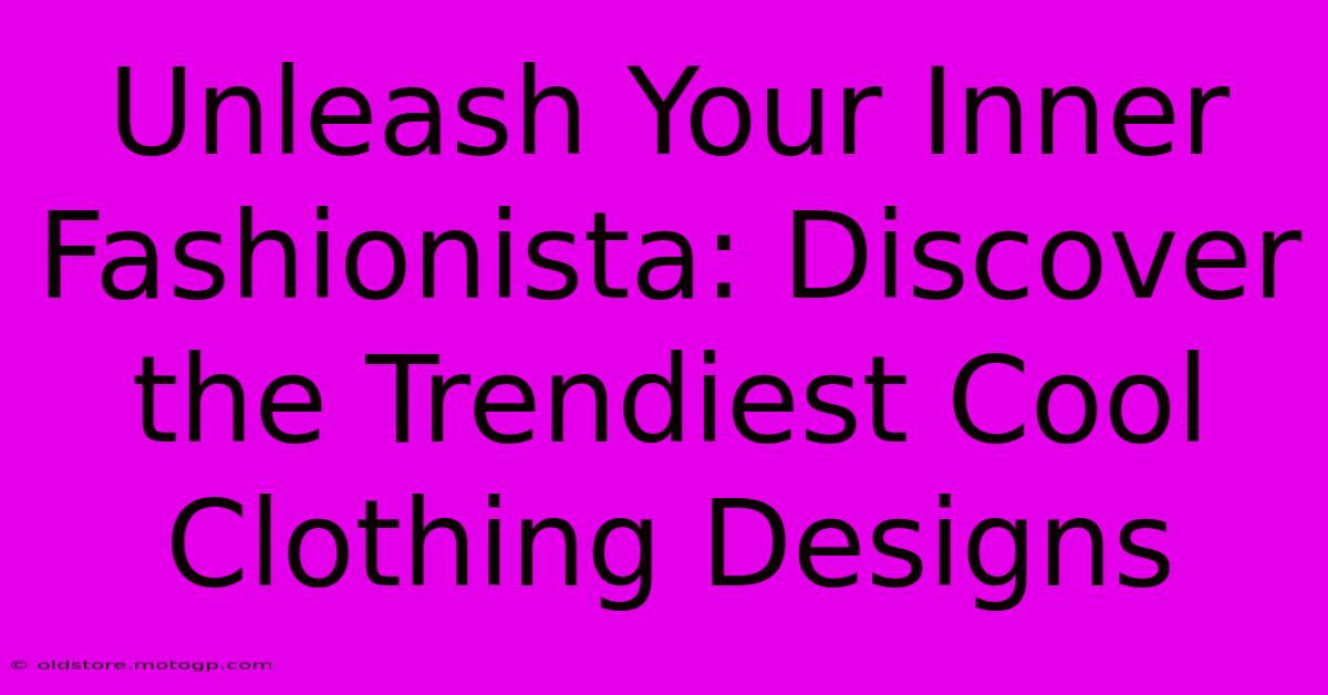 Unleash Your Inner Fashionista: Discover The Trendiest Cool Clothing Designs