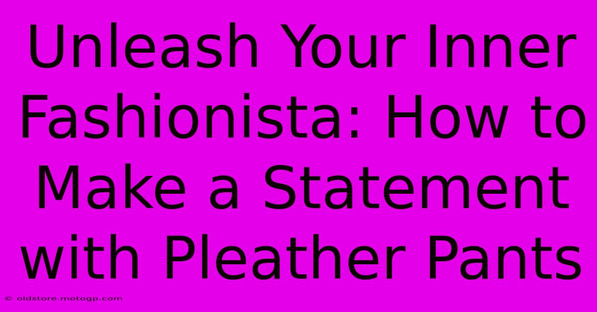 Unleash Your Inner Fashionista: How To Make A Statement With Pleather Pants