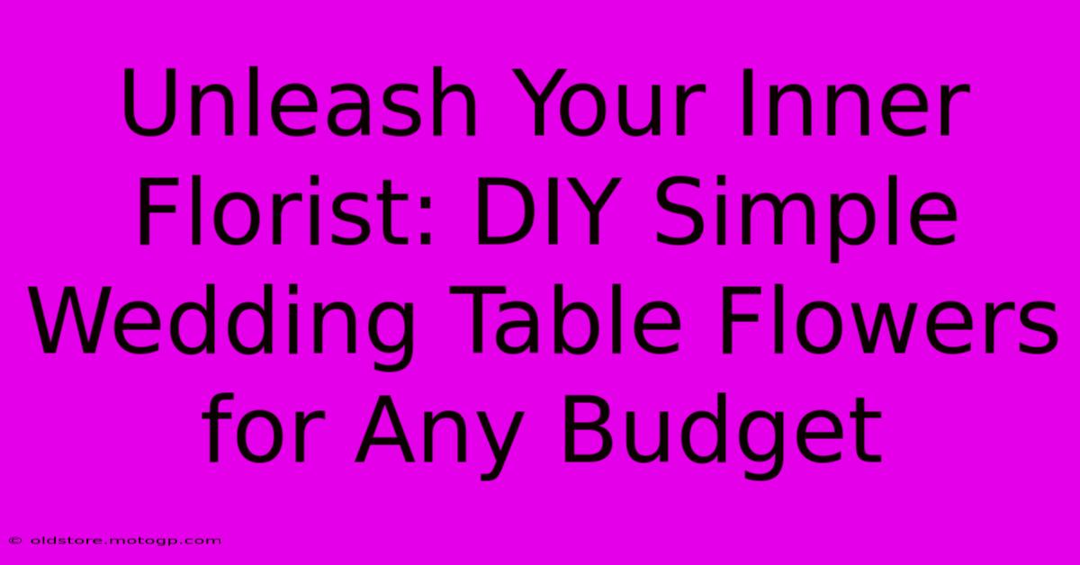 Unleash Your Inner Florist: DIY Simple Wedding Table Flowers For Any Budget