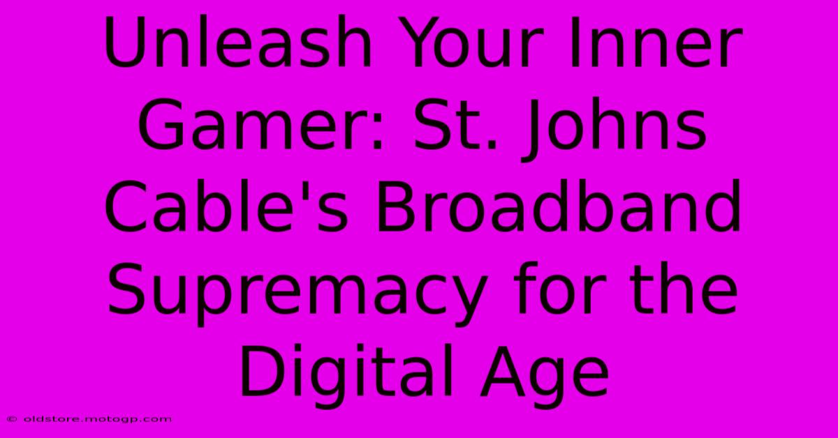 Unleash Your Inner Gamer: St. Johns Cable's Broadband Supremacy For The Digital Age