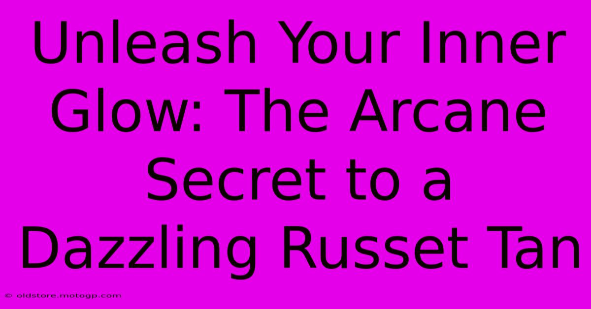 Unleash Your Inner Glow: The Arcane Secret To A Dazzling Russet Tan