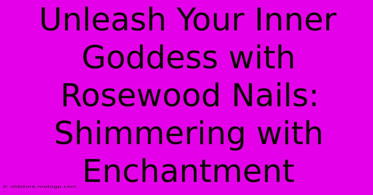 Unleash Your Inner Goddess With Rosewood Nails: Shimmering With Enchantment