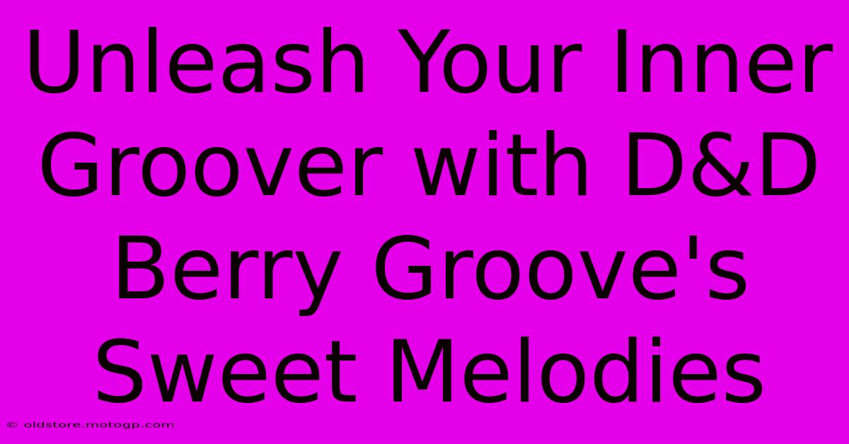 Unleash Your Inner Groover With D&D Berry Groove's Sweet Melodies