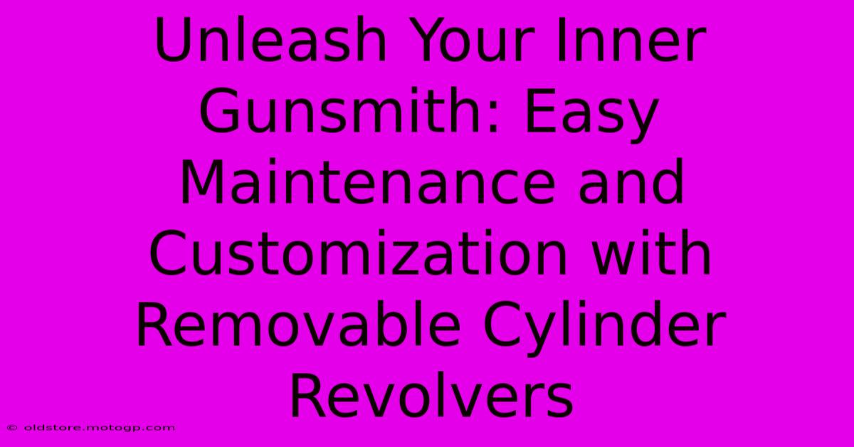 Unleash Your Inner Gunsmith: Easy Maintenance And Customization With Removable Cylinder Revolvers