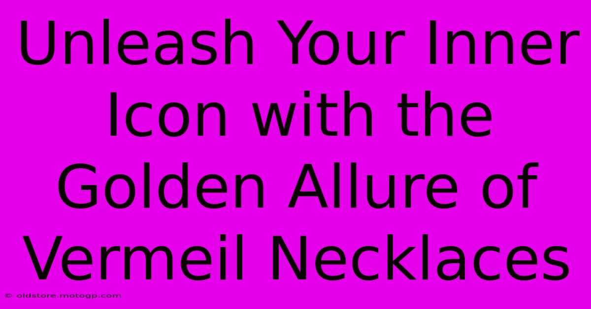 Unleash Your Inner Icon With The Golden Allure Of Vermeil Necklaces