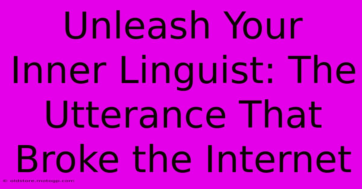 Unleash Your Inner Linguist: The Utterance That Broke The Internet