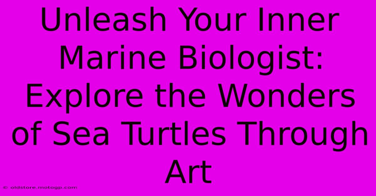 Unleash Your Inner Marine Biologist: Explore The Wonders Of Sea Turtles Through Art