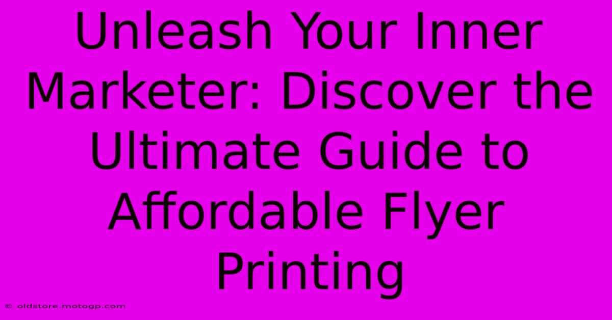 Unleash Your Inner Marketer: Discover The Ultimate Guide To Affordable Flyer Printing