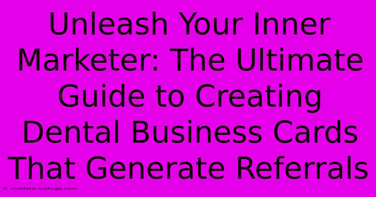 Unleash Your Inner Marketer: The Ultimate Guide To Creating Dental Business Cards That Generate Referrals