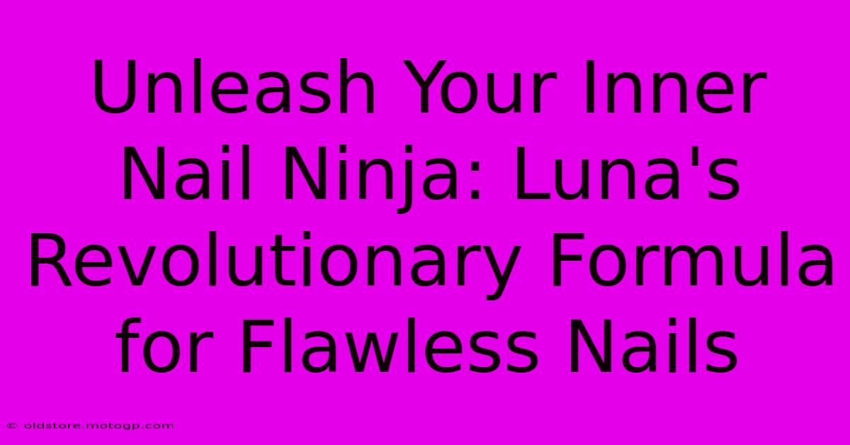 Unleash Your Inner Nail Ninja: Luna's Revolutionary Formula For Flawless Nails