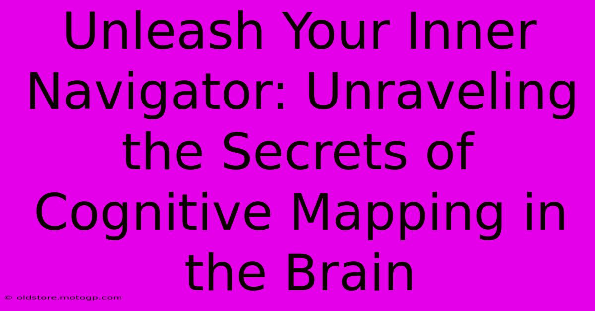 Unleash Your Inner Navigator: Unraveling The Secrets Of Cognitive Mapping In The Brain