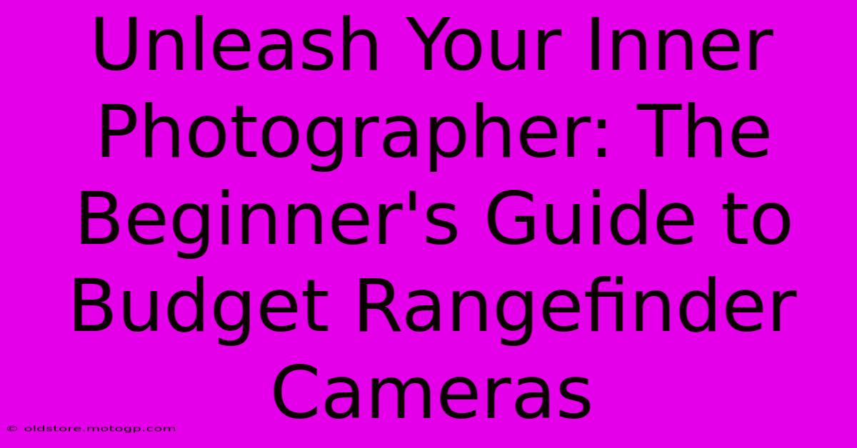 Unleash Your Inner Photographer: The Beginner's Guide To Budget Rangefinder Cameras