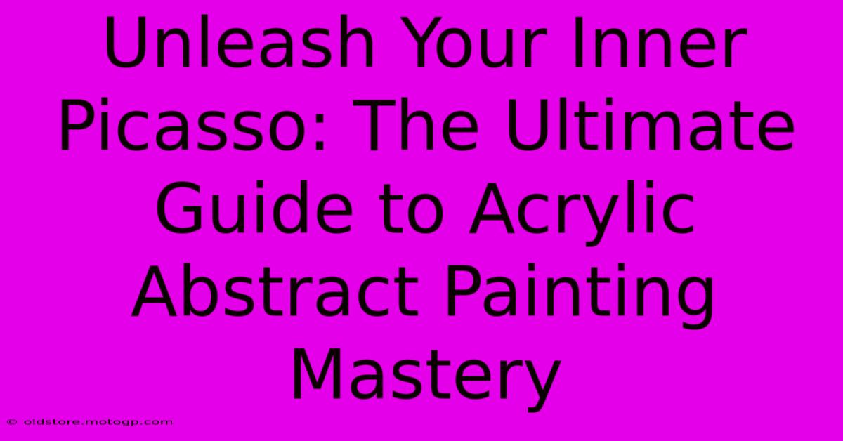 Unleash Your Inner Picasso: The Ultimate Guide To Acrylic Abstract Painting Mastery