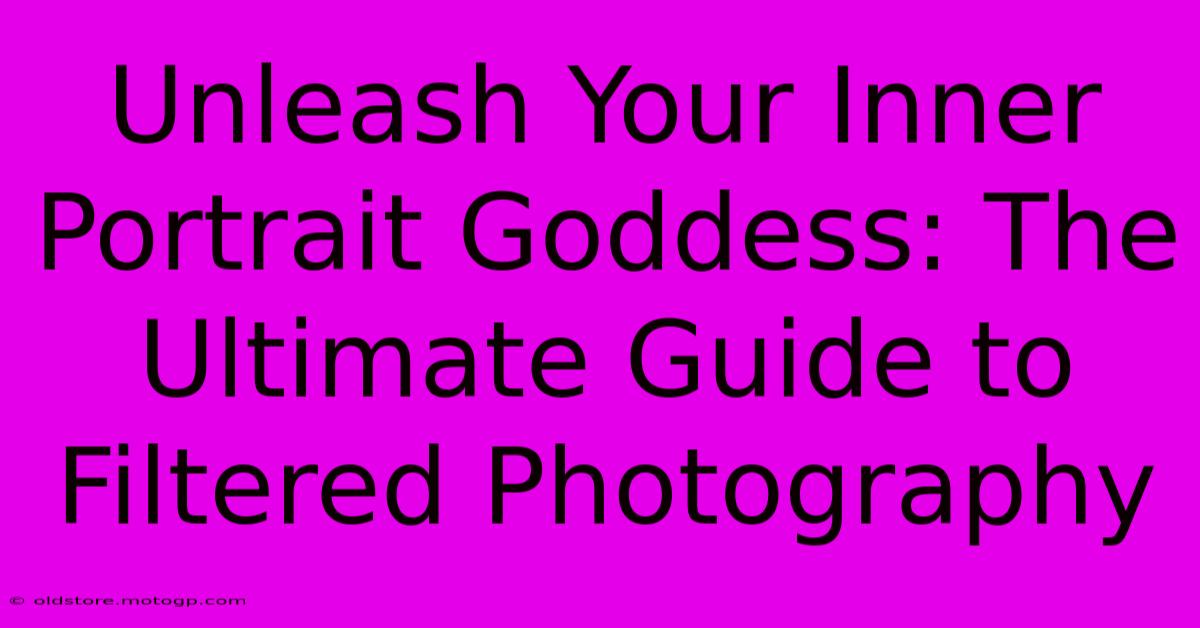 Unleash Your Inner Portrait Goddess: The Ultimate Guide To Filtered Photography