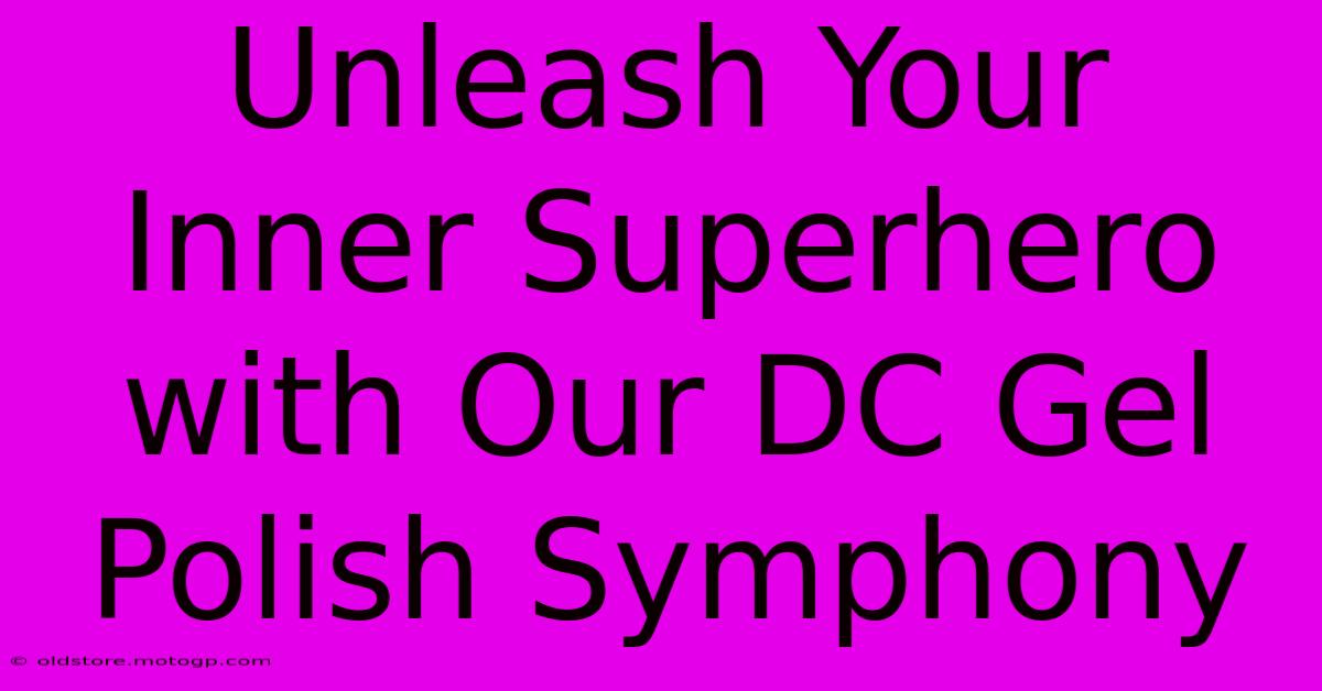 Unleash Your Inner Superhero With Our DC Gel Polish Symphony