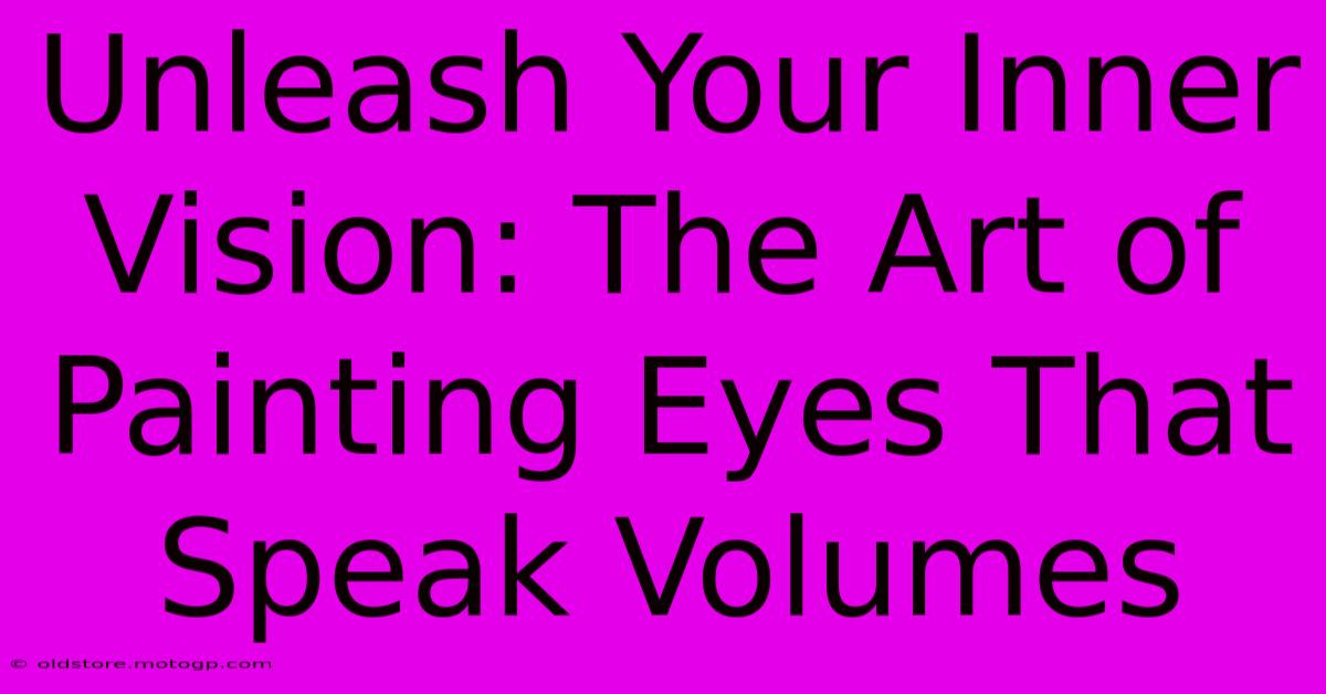 Unleash Your Inner Vision: The Art Of Painting Eyes That Speak Volumes