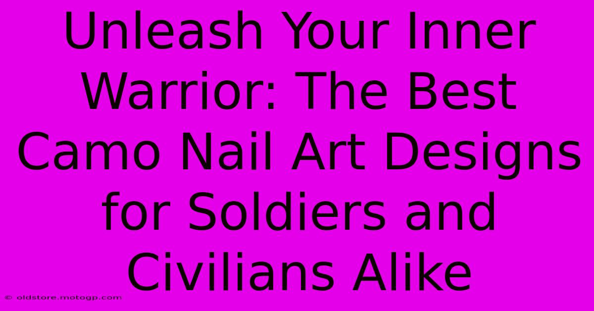 Unleash Your Inner Warrior: The Best Camo Nail Art Designs For Soldiers And Civilians Alike