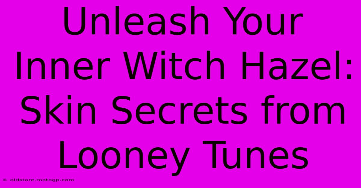 Unleash Your Inner Witch Hazel: Skin Secrets From Looney Tunes