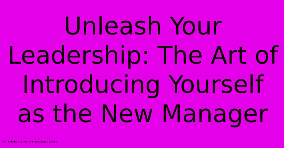 Unleash Your Leadership: The Art Of Introducing Yourself As The New Manager