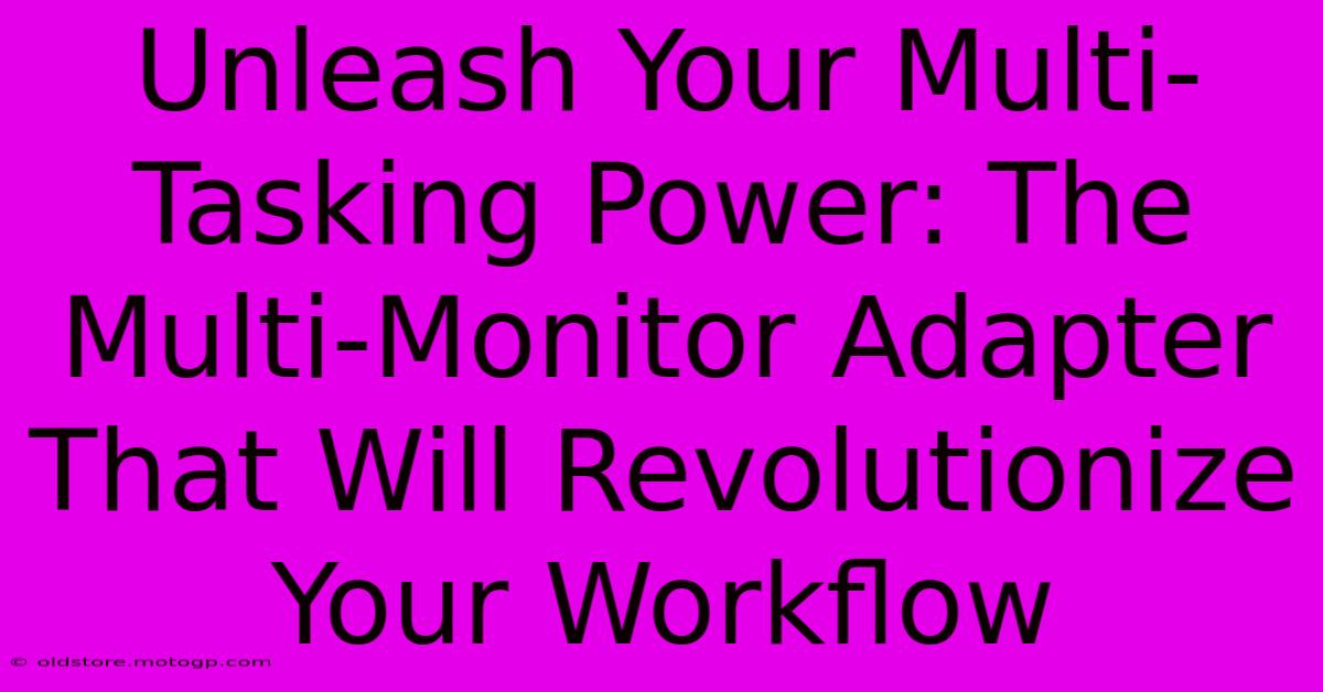 Unleash Your Multi-Tasking Power: The Multi-Monitor Adapter That Will Revolutionize Your Workflow