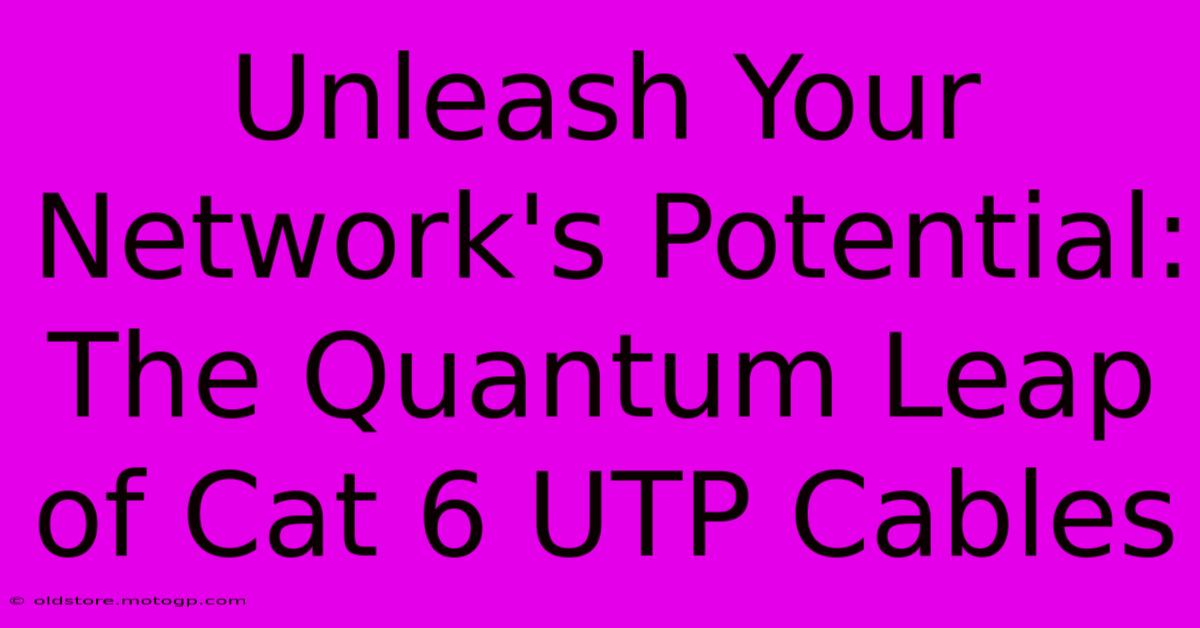 Unleash Your Network's Potential: The Quantum Leap Of Cat 6 UTP Cables